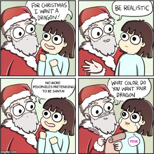 You don't have to tell me. I know it's terrible bad taste. | NO MORE PEDOPHILES PRETENDING TO BE SANTA! PINK | image tagged in for christmas i want a dragon,memes,santa,pedophile | made w/ Imgflip meme maker