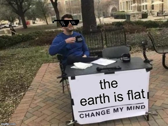 Change My Mind | the earth is flat | image tagged in memes,change my mind | made w/ Imgflip meme maker