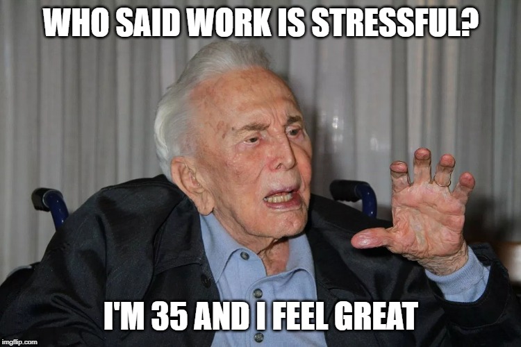 Who says... | WHO SAID WORK IS STRESSFUL? I'M 35 AND I FEEL GREAT | image tagged in kirk douglas,work,stress | made w/ Imgflip meme maker