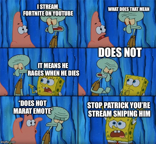 Stop Patrick you’re stream sniping him | WHAT DOES THAT MEAN; I STREAM FORTNITE ON YOUTUBE; DOES NOT; IT MEANS HE RAGES WHEN HE DIES; *DOES HOT MARAT EMOTE*; STOP PATRICK YOU’RE STREAM SNIPING HIM | image tagged in fortnite memes | made w/ Imgflip meme maker