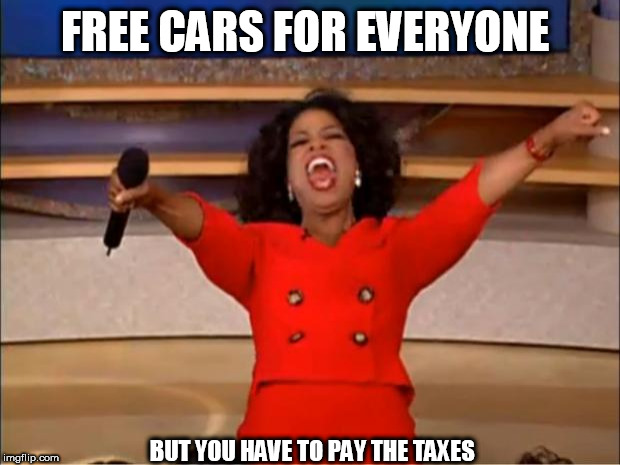 Oprah You Get A Meme | FREE CARS FOR EVERYONE; BUT YOU HAVE TO PAY THE TAXES | image tagged in memes,oprah you get a | made w/ Imgflip meme maker