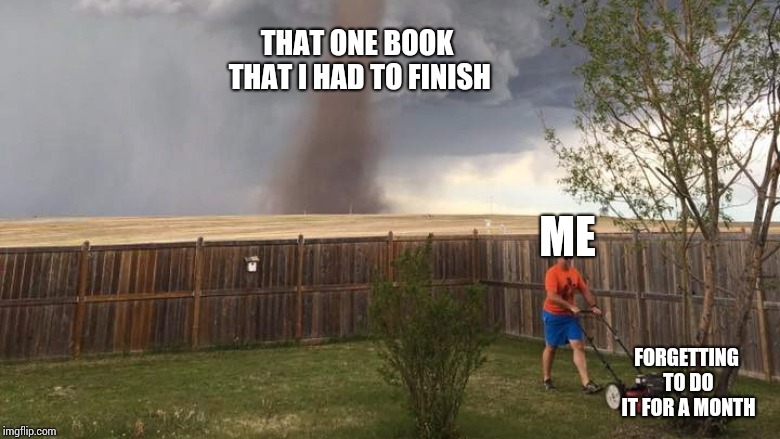 Tornado Lawn Mower | THAT ONE BOOK THAT I HAD TO FINISH; ME; FORGETTING TO DO IT FOR A MONTH | image tagged in tornado lawn mower | made w/ Imgflip meme maker