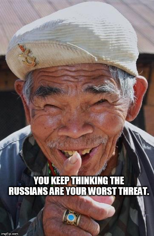 Funny old Chinese man 1 | YOU KEEP THINKING THE RUSSIANS ARE YOUR WORST THREAT. | image tagged in funny old chinese man 1 | made w/ Imgflip meme maker