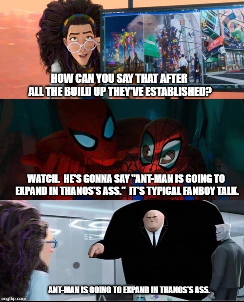 Typical Bad Guy Talk | HOW CAN YOU SAY THAT AFTER ALL THE BUILD UP THEY'VE ESTABLISHED? WATCH.  HE'S GONNA SAY "ANT-MAN IS GOING TO EXPAND IN THANOS'S ASS."  IT'S TYPICAL FANBOY TALK. ANT-MAN IS GOING TO EXPAND IN THANOS'S ASS. | image tagged in typical bad guy talk | made w/ Imgflip meme maker