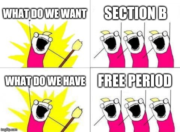 What Do We Want Meme | WHAT DO WE WANT; SECTION B; WHAT DO WE HAVE; FREE PERIOD | image tagged in memes,what do we want | made w/ Imgflip meme maker