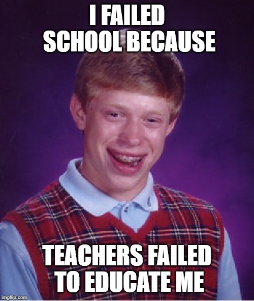 Bad Luck Brian Meme | I FAILED SCHOOL BECAUSE; TEACHERS FAILED TO EDUCATE ME | image tagged in memes,bad luck brian | made w/ Imgflip meme maker