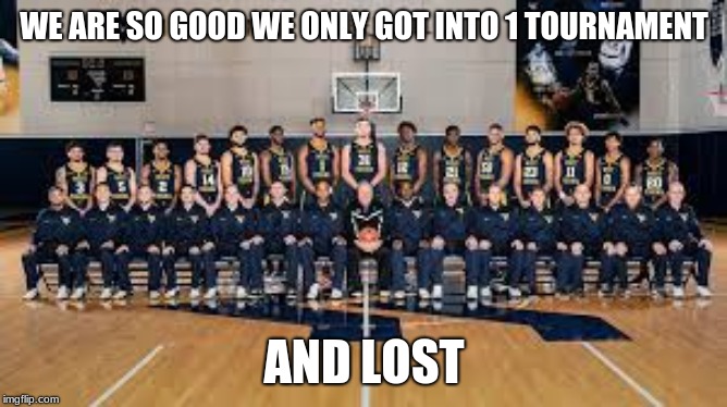 wvu | WE ARE SO GOOD WE ONLY GOT INTO 1 TOURNAMENT; AND LOST | image tagged in team picture,2018-2019 | made w/ Imgflip meme maker