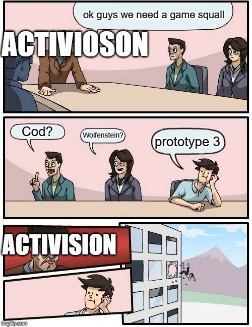 Boardroom Meeting Suggestion | ok guys we need a game squall; ACTIVIOSON; Cod? Wolfenstein? prototype 3; ACTIVISION | image tagged in memes,boardroom meeting suggestion | made w/ Imgflip meme maker