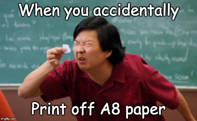 Tiny piece of paper | When you accidentally; Print off A8 paper | image tagged in tiny piece of paper | made w/ Imgflip meme maker