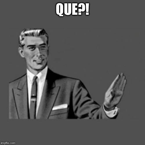 Keep quiet | QUE?! | image tagged in keep quiet | made w/ Imgflip meme maker