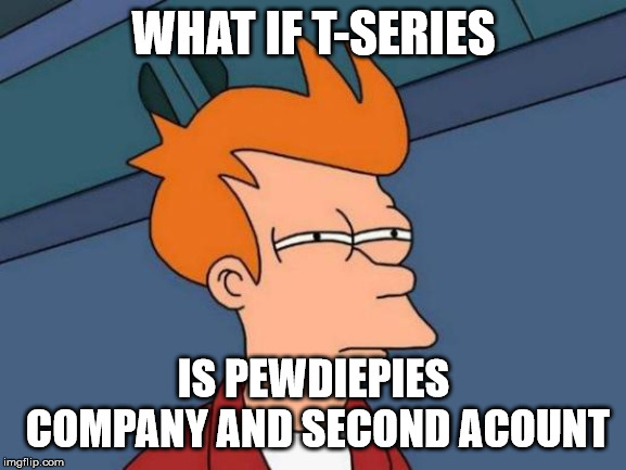 Futurama Fry Meme | WHAT IF T-SERIES; IS PEWDIEPIES COMPANY AND SECOND ACOUNT | image tagged in memes,futurama fry | made w/ Imgflip meme maker