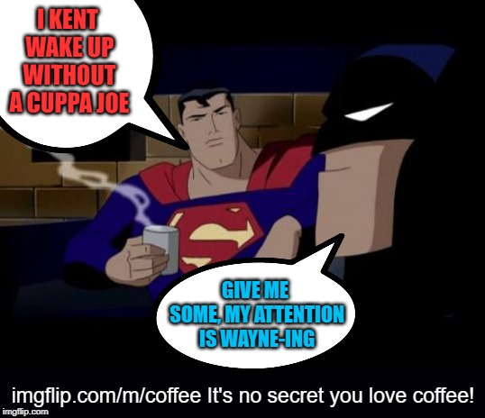 For all the coffee memes you never knew you wanted! | I KENT WAKE UP WITHOUT A CUPPA JOE; GIVE ME SOME, MY ATTENTION IS WAYNE-ING; imgflip.com/m/coffee
It's no secret you love coffee! | image tagged in memes,batman and superman,coffee,stream,imgflip | made w/ Imgflip meme maker