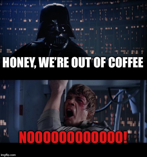 Star Wars No | HONEY, WE’RE OUT OF COFFEE; NOOOOOOOOOOOO! | image tagged in memes,star wars no | made w/ Imgflip meme maker