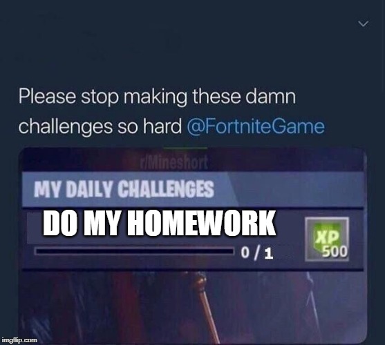 Fortnite Challenge | DO MY HOMEWORK | image tagged in fortnite challenge | made w/ Imgflip meme maker