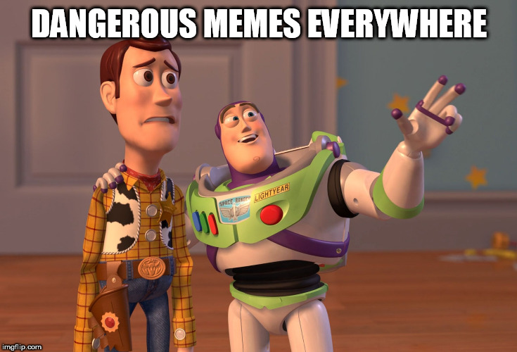 X, X Everywhere | DANGEROUS MEMES EVERYWHERE | image tagged in memes,x x everywhere | made w/ Imgflip meme maker