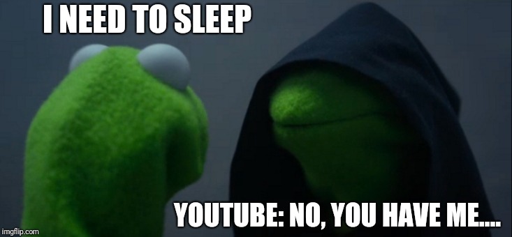 Evil Kermit Meme | I NEED TO SLEEP; YOUTUBE: NO, YOU HAVE ME.... | image tagged in memes,evil kermit | made w/ Imgflip meme maker