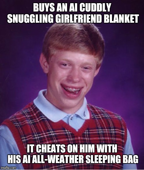 Bad Luck Brian Meme | BUYS AN AI CUDDLY SNUGGLING GIRLFRIEND BLANKET IT CHEATS ON HIM WITH HIS AI ALL-WEATHER SLEEPING BAG | image tagged in memes,bad luck brian | made w/ Imgflip meme maker