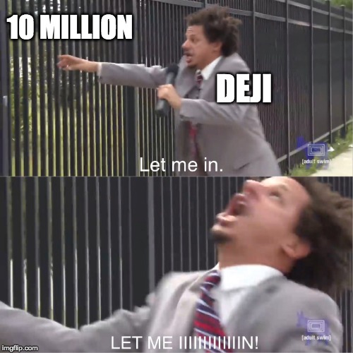 let me in | 10 MILLION; DEJI | image tagged in let me in | made w/ Imgflip meme maker