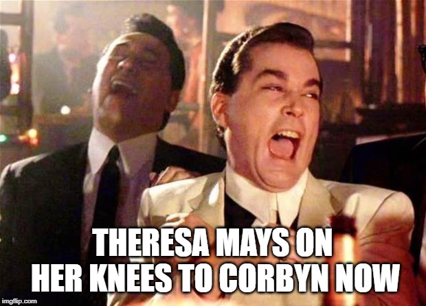Goodfellas  | THERESA MAYS ON HER KNEES TO CORBYN NOW | image tagged in goodfellas | made w/ Imgflip meme maker