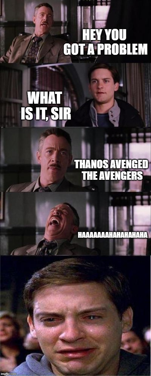Peter Parker Cry Meme | HEY YOU GOT A PROBLEM; WHAT IS IT, SIR; THANOS AVENGED THE AVENGERS; HAAAAAAAHAHAHAHAHA | image tagged in memes,peter parker cry | made w/ Imgflip meme maker