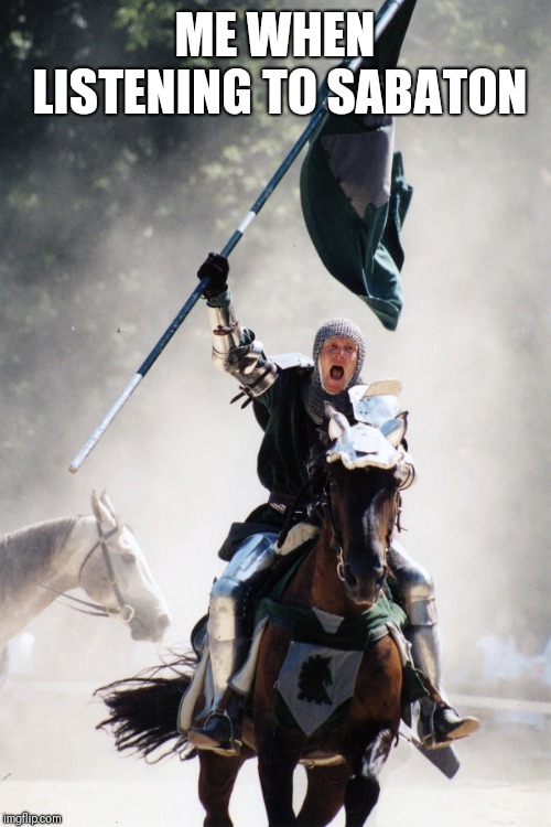 Knight on Horseback Charging with Flag | ME WHEN LISTENING TO SABATON | image tagged in knight on horseback charging with flag,sabaton | made w/ Imgflip meme maker