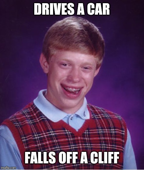 Bad Luck Brian Meme | DRIVES A CAR; FALLS OFF A CLIFF | image tagged in memes,bad luck brian | made w/ Imgflip meme maker