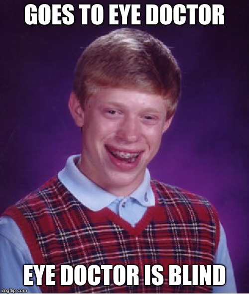 Bad Luck Brian | GOES TO EYE DOCTOR; EYE DOCTOR IS BLIND | image tagged in memes,bad luck brian | made w/ Imgflip meme maker