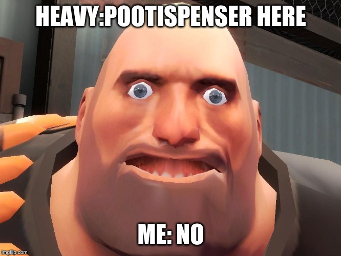Heavy tf2  | HEAVY:POOTISPENSER HERE; ME: NO | image tagged in heavy tf2 | made w/ Imgflip meme maker