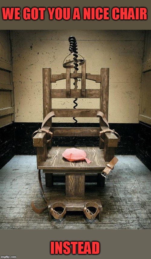 Electric Chair | WE GOT YOU A NICE CHAIR INSTEAD | image tagged in electric chair | made w/ Imgflip meme maker