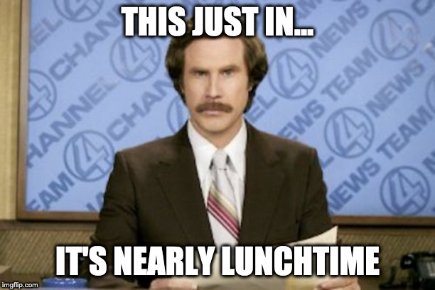 Ron Burgundy Meme | THIS JUST IN... IT'S NEARLY LUNCHTIME | image tagged in memes,ron burgundy | made w/ Imgflip meme maker