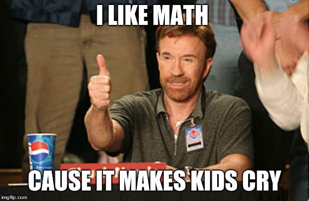 Chuck Norris Approves | I LIKE MATH; CAUSE IT MAKES KIDS CRY | image tagged in memes,chuck norris approves,chuck norris | made w/ Imgflip meme maker