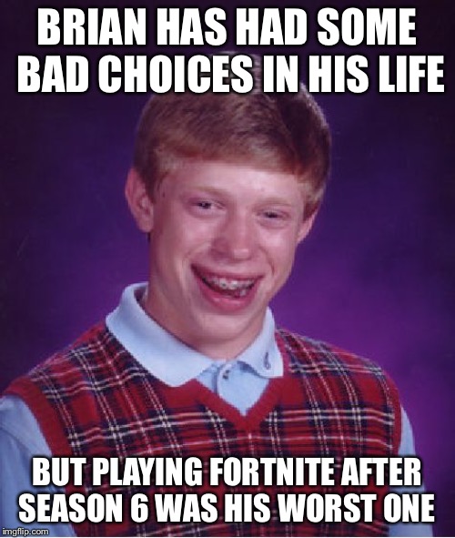 Bad Luck Brian Meme | BRIAN HAS HAD SOME BAD CHOICES IN HIS LIFE; BUT PLAYING FORTNITE AFTER SEASON 6 WAS HIS WORST ONE | image tagged in memes,bad luck brian | made w/ Imgflip meme maker