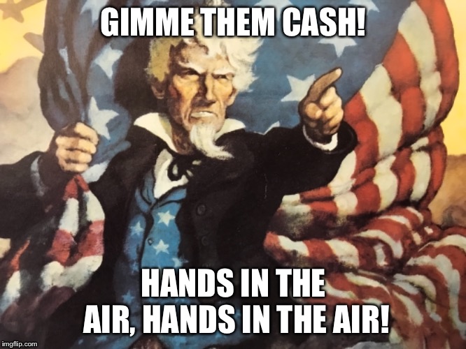 Gimme them cash! | GIMME THEM CASH! HANDS IN THE AIR, HANDS IN THE AIR! | image tagged in cash,uncle sam,i want you,gimme | made w/ Imgflip meme maker