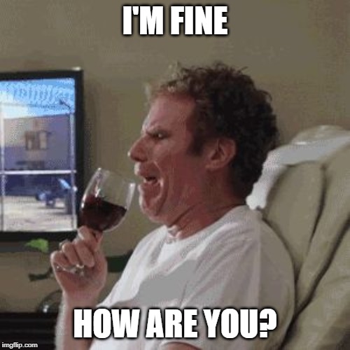 Will Farrell wine animated | I'M FINE; HOW ARE YOU? | image tagged in will farrell wine animated | made w/ Imgflip meme maker
