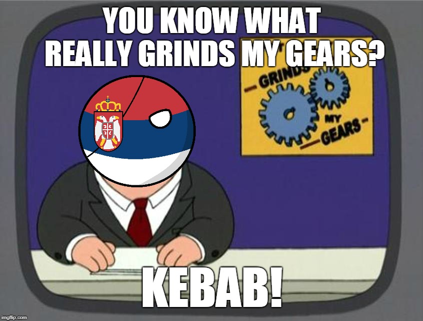 Kebab Remover #1 | YOU KNOW WHAT REALLY GRINDS MY GEARS? KEBAB! | image tagged in memes,family guy,remove kebab,countryballs,you know what really grinds my gears,serbia | made w/ Imgflip meme maker