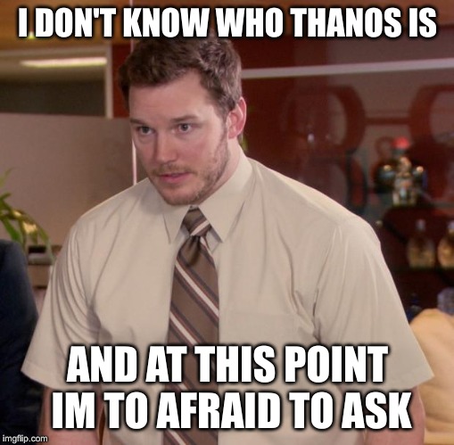 Afraid To Ask Andy | I DON'T KNOW WHO THANOS IS; AND AT THIS POINT IM TO AFRAID TO ASK | image tagged in memes,afraid to ask andy | made w/ Imgflip meme maker