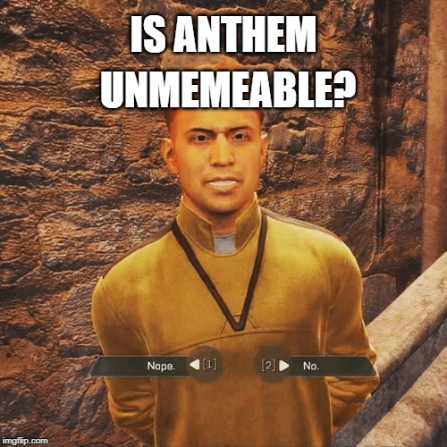 Is Anthem Unmemeable? You decide! | UNMEMEABLE? IS ANTHEM | image tagged in bioware,anthemthegame,anthem,unmemeable,nope_or_no | made w/ Imgflip meme maker