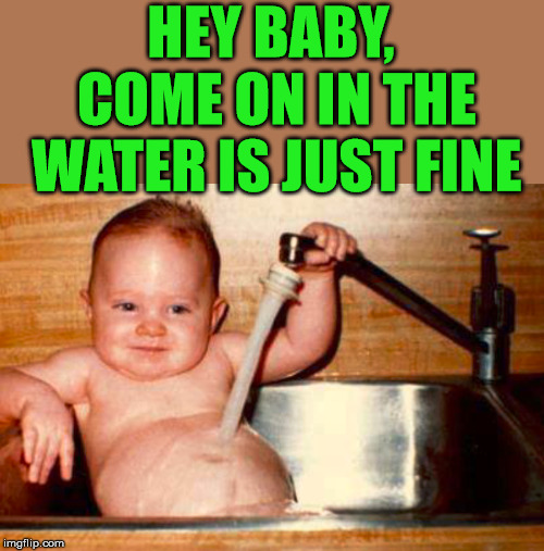 Baby is trying to pickup your lady | HEY BABY, COME ON IN THE WATER IS JUST FINE | image tagged in meme,cute baby,funny baby,pickup lines | made w/ Imgflip meme maker