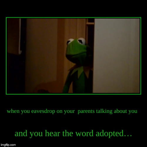 Totally Relatable | when you eavesdrop on your parents talking about you | and you hear the word adopted… | image tagged in funny | made w/ Imgflip demotivational maker