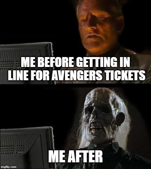 I'll Just Wait Here Meme | ME BEFORE GETTING IN LINE FOR AVENGERS TICKETS; ME AFTER | image tagged in memes,ill just wait here | made w/ Imgflip meme maker