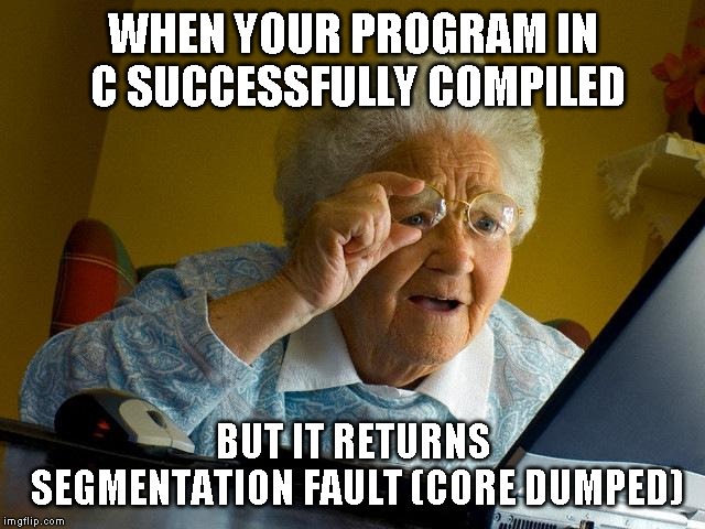 Grandma Finds The Internet | WHEN YOUR PROGRAM IN C SUCCESSFULLY COMPILED; BUT IT RETURNS SEGMENTATION FAULT (CORE DUMPED) | image tagged in memes,grandma finds the internet | made w/ Imgflip meme maker