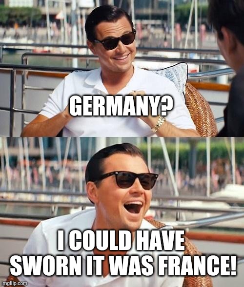 Leonardo Dicaprio Wolf Of Wall Street Meme | GERMANY? I COULD HAVE SWORN IT WAS FRANCE! | image tagged in memes,leonardo dicaprio wolf of wall street | made w/ Imgflip meme maker