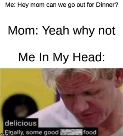 That one night for dinner | image tagged in gordon ramsey,relatable | made w/ Imgflip meme maker