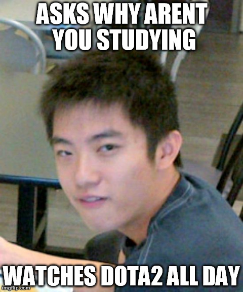 ASKS WHY ARENT YOU STUDYING WATCHES DOTA2 ALL DAY | made w/ Imgflip meme maker
