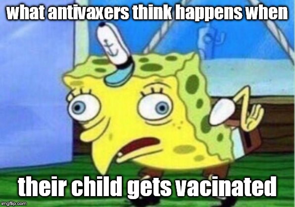 Mocking Spongebob | what antivaxers think happens when; their child gets vacinated | image tagged in memes,mocking spongebob | made w/ Imgflip meme maker