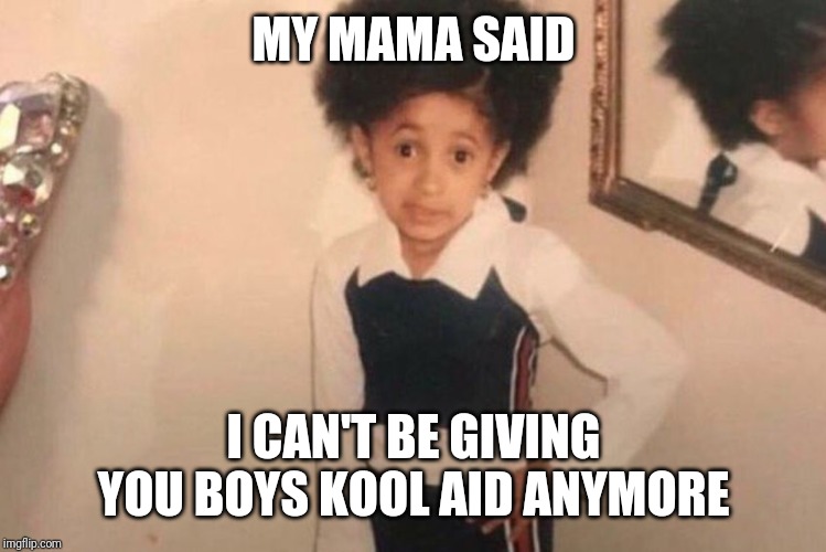 Young Cardi B | MY MAMA SAID; I CAN'T BE GIVING YOU BOYS KOOL AID ANYMORE | image tagged in memes,young cardi b | made w/ Imgflip meme maker