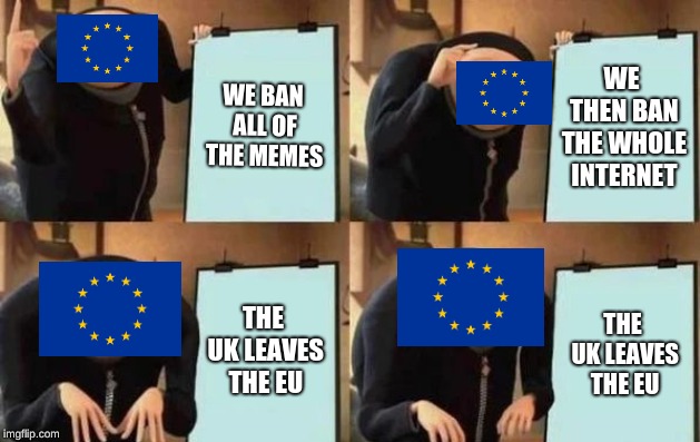 The Eu bans all memes | WE BAN ALL OF THE MEMES; WE THEN BAN THE WHOLE INTERNET; THE UK LEAVES THE EU; THE UK LEAVES THE EU | image tagged in gru's plan,eu referendum,eu,uk | made w/ Imgflip meme maker