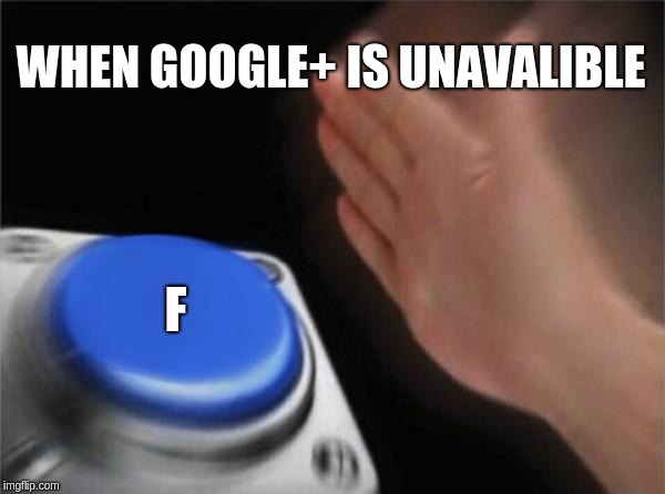 F in the comments | WHEN GOOGLE+ IS UNAVALIBLE; F | image tagged in memes,blank nut button | made w/ Imgflip meme maker