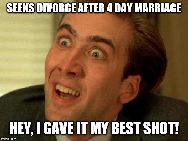 Nicolas cage | SEEKS DIVORCE AFTER 4 DAY MARRIAGE; HEY, I GAVE IT MY BEST SHOT! | image tagged in nicolas cage | made w/ Imgflip meme maker