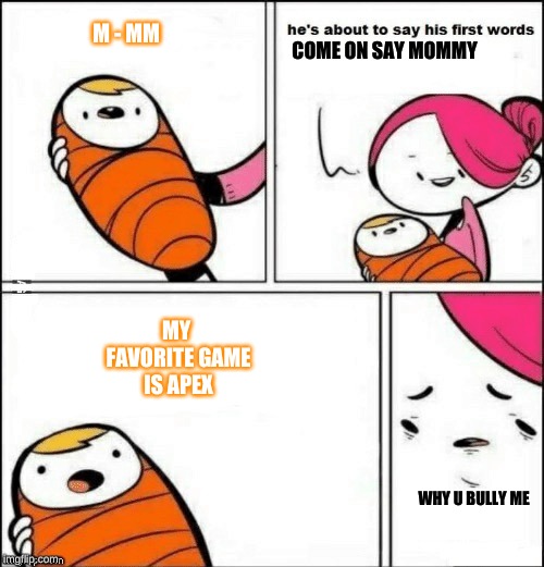 baby first words | M - MM; COME ON SAY MOMMY; MY FAVORITE GAME IS APEX; WHY U BULLY ME | image tagged in baby first words | made w/ Imgflip meme maker